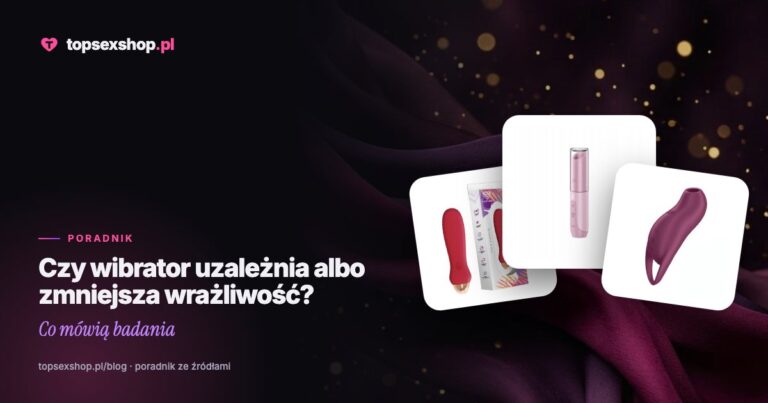 Czy wibrator uzależnia albo zmniejsza wrażliwość? Co mówią badania
